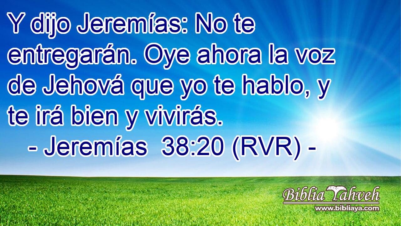 Y dijo Jeremías: No te entregarán. Oye ahora la voz de Jehová que yo te hablo, y te irá bien y vivirás.