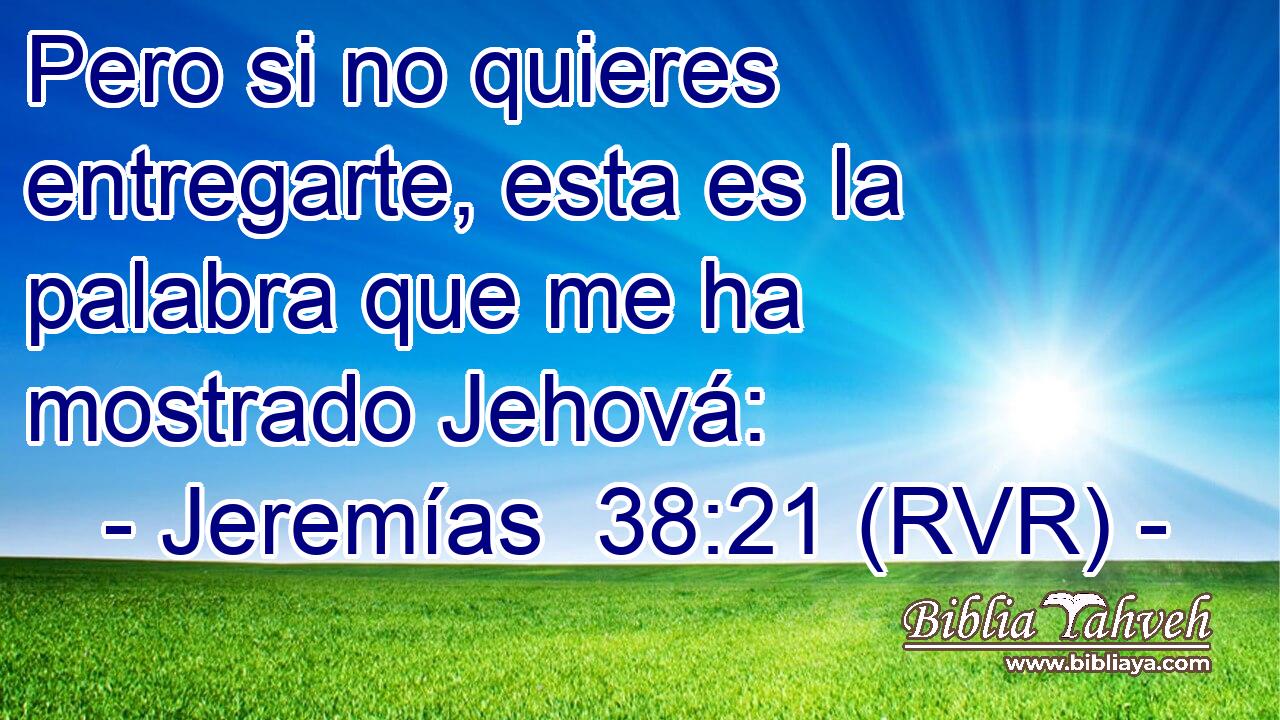 Pero si no quieres entregarte, esta es la palabra que me ha mostrado Jehová: