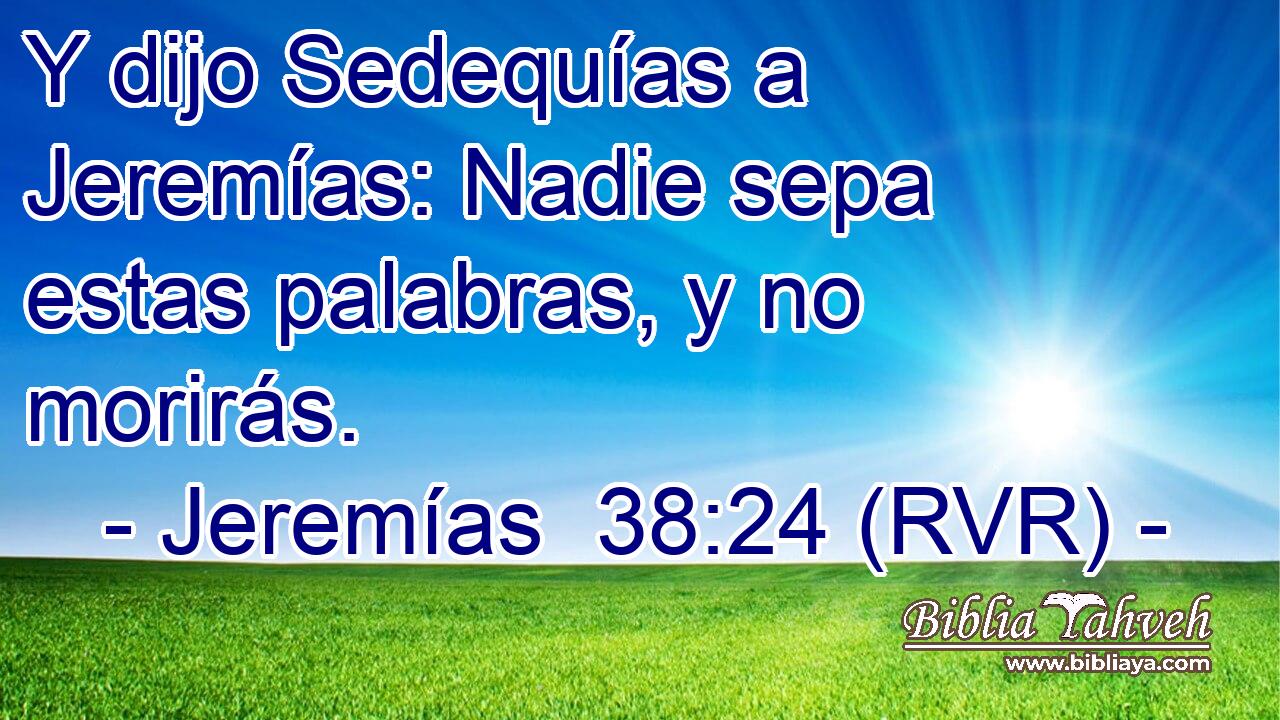 Y dijo Sedequías a Jeremías: Nadie sepa estas palabras, y no morirás.