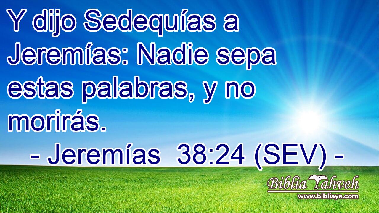Y dijo Sedequías a Jeremías: Nadie sepa estas palabras, y no morirás.