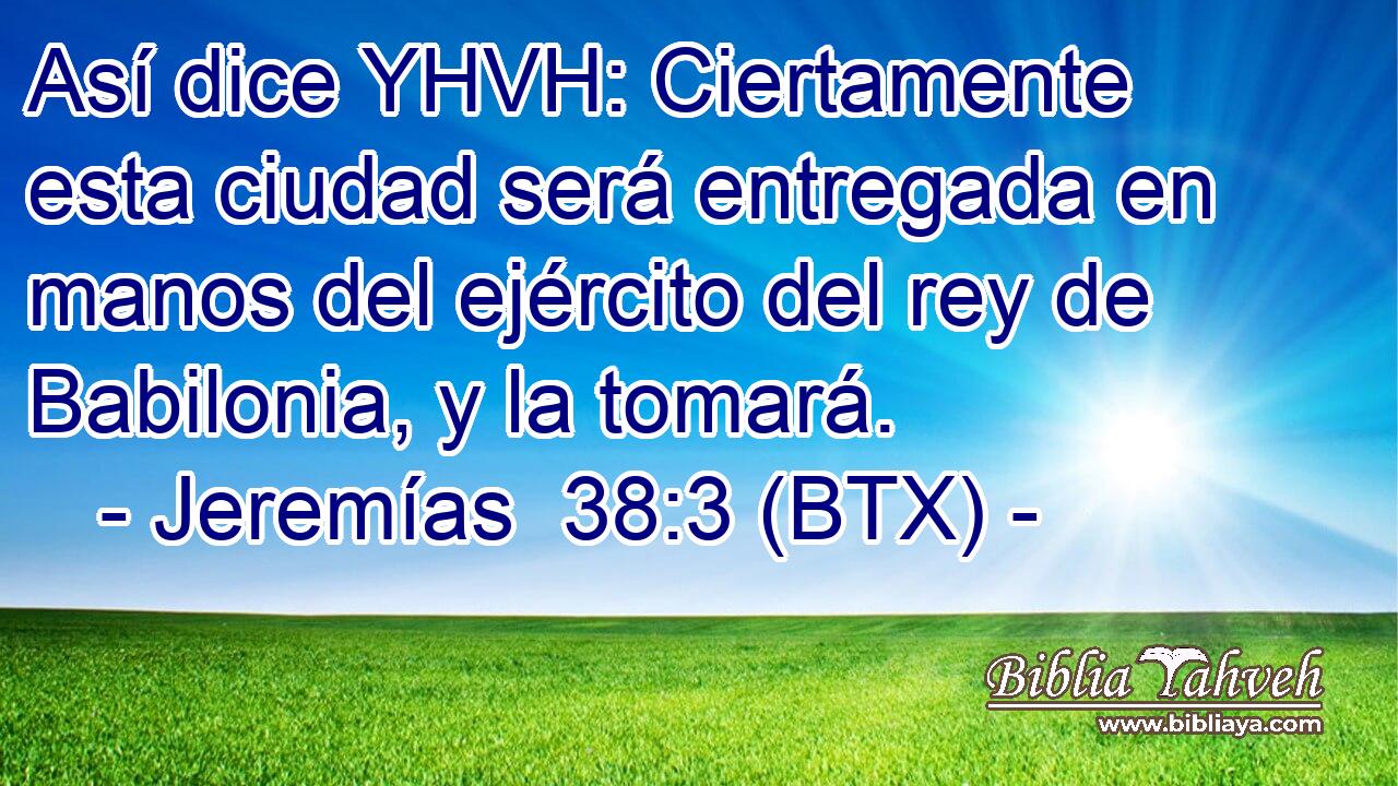 Así dice YHVH: Ciertamente esta ciudad será entregada en manos del ejército del rey de Babilonia, y la tomará.
