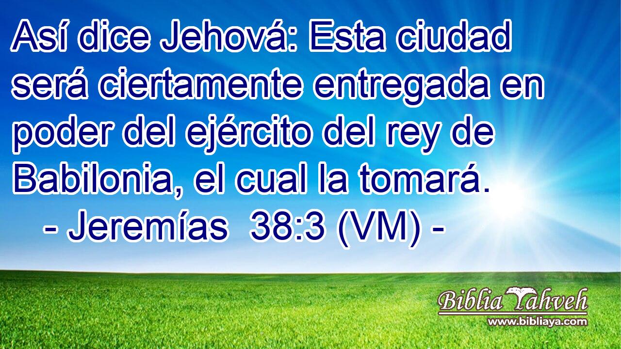  Así dice Jehová: Esta ciudad será ciertamente entregada en poder del ejército del rey de Babilonia, el cual la tomará. 