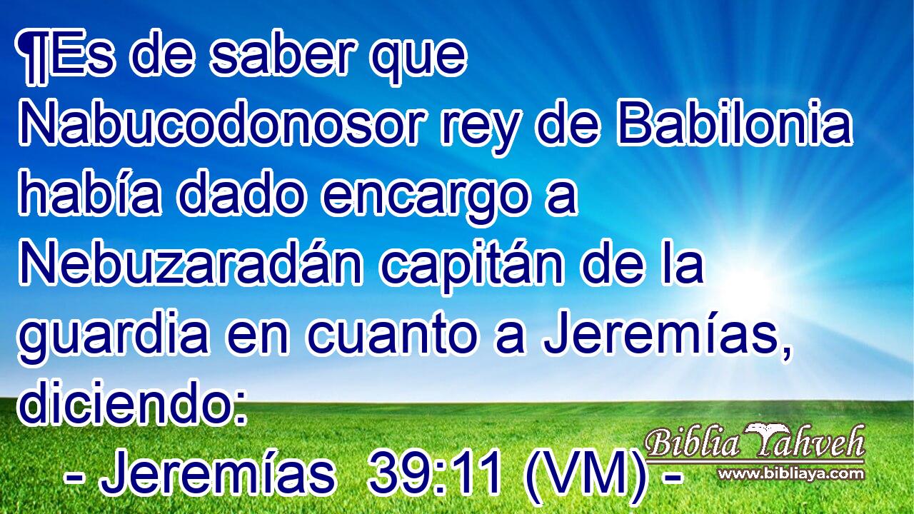  ¶Es de saber que Nabucodonosor rey de Babilonia había dado encargo a Nebuzaradán capitán de la guardia en cuanto a Jeremías, diciendo: 