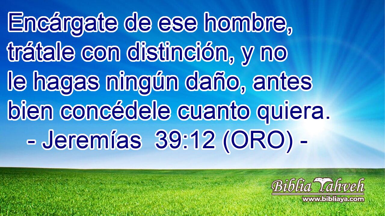  Encárgate de ese hombre, trátale con distinción, y no le hagas ningún daño, antes bien concédele cuanto quiera. 