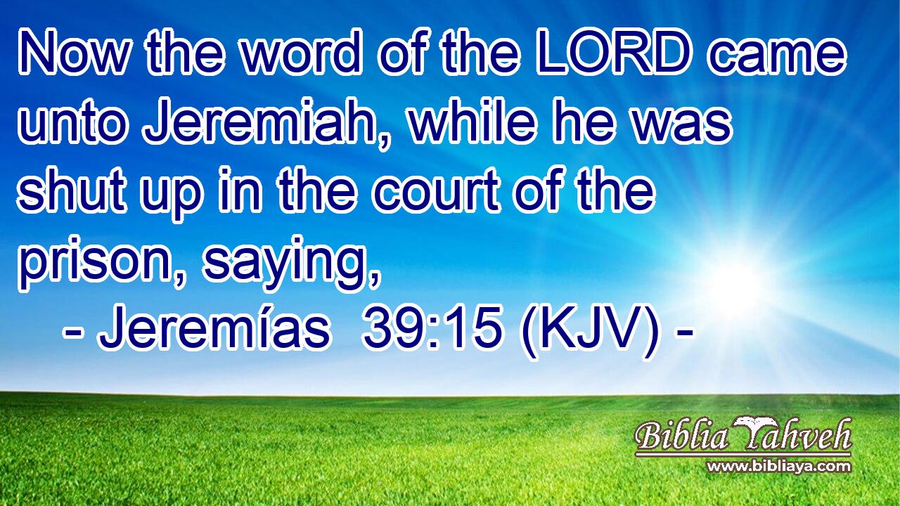 Now the word of the LORD came unto Jeremiah, while he was shut up in the court of the prison, saying,