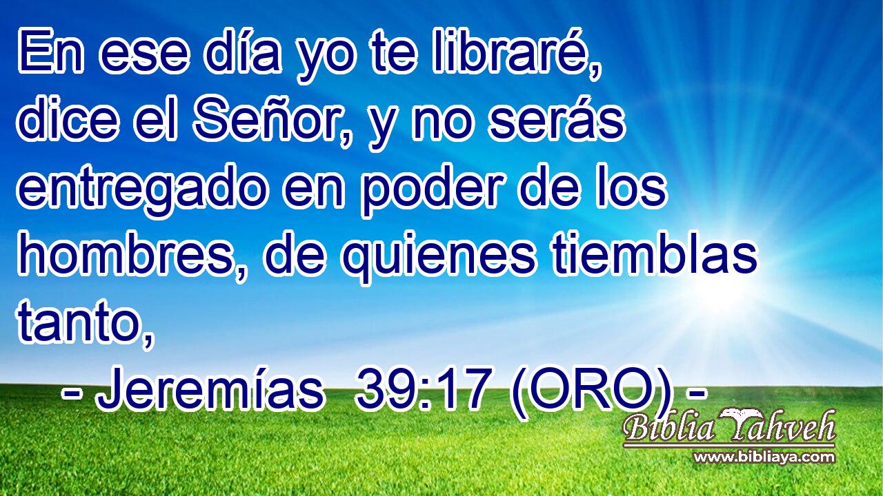  En ese día yo te libraré, dice el Señor, y no serás entregado en poder de los hombres, de quienes tiemblas tanto, 