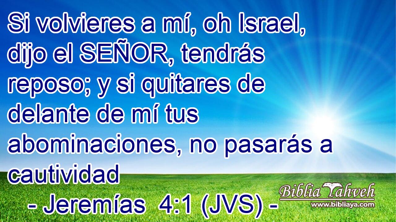 Si volvieres a mí, oh Israel, dijo el SEÑOR, tendrás reposo; y si quitares de delante de mí tus abominaciones, no pasarás a cautividad