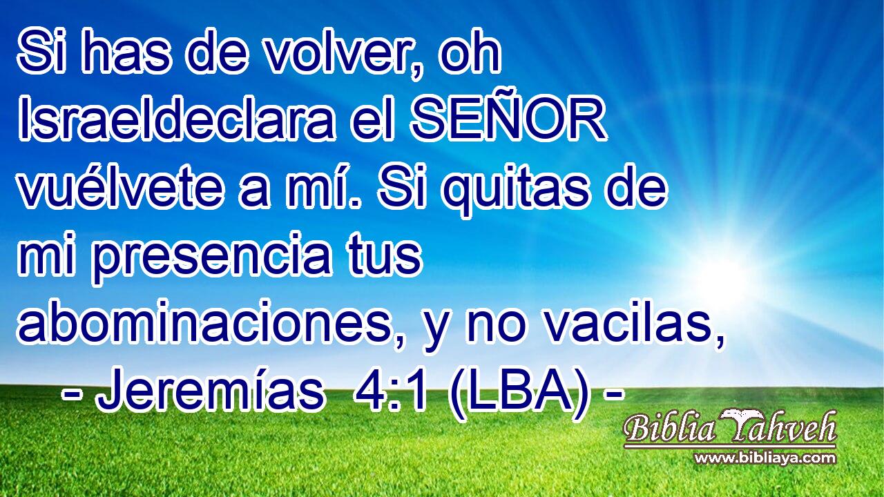 Si has de volver, oh Israeldeclara el SEÑOR vuélvete a mí. Si quitas de mi presencia tus abominaciones, y no vacilas,
