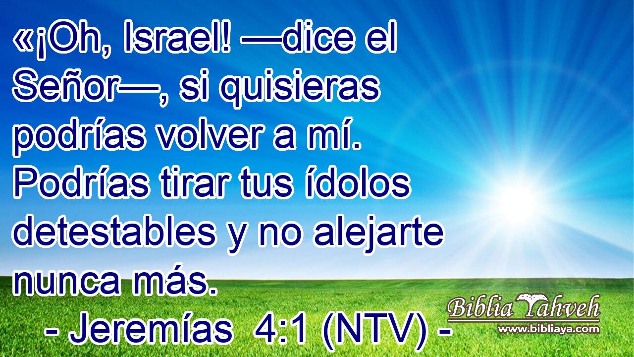 «¡Oh, Israel! —dice el Señor—, si quisieras podrías volver a mí. Podrías tirar tus ídolos detestables y no alejarte nunca más.