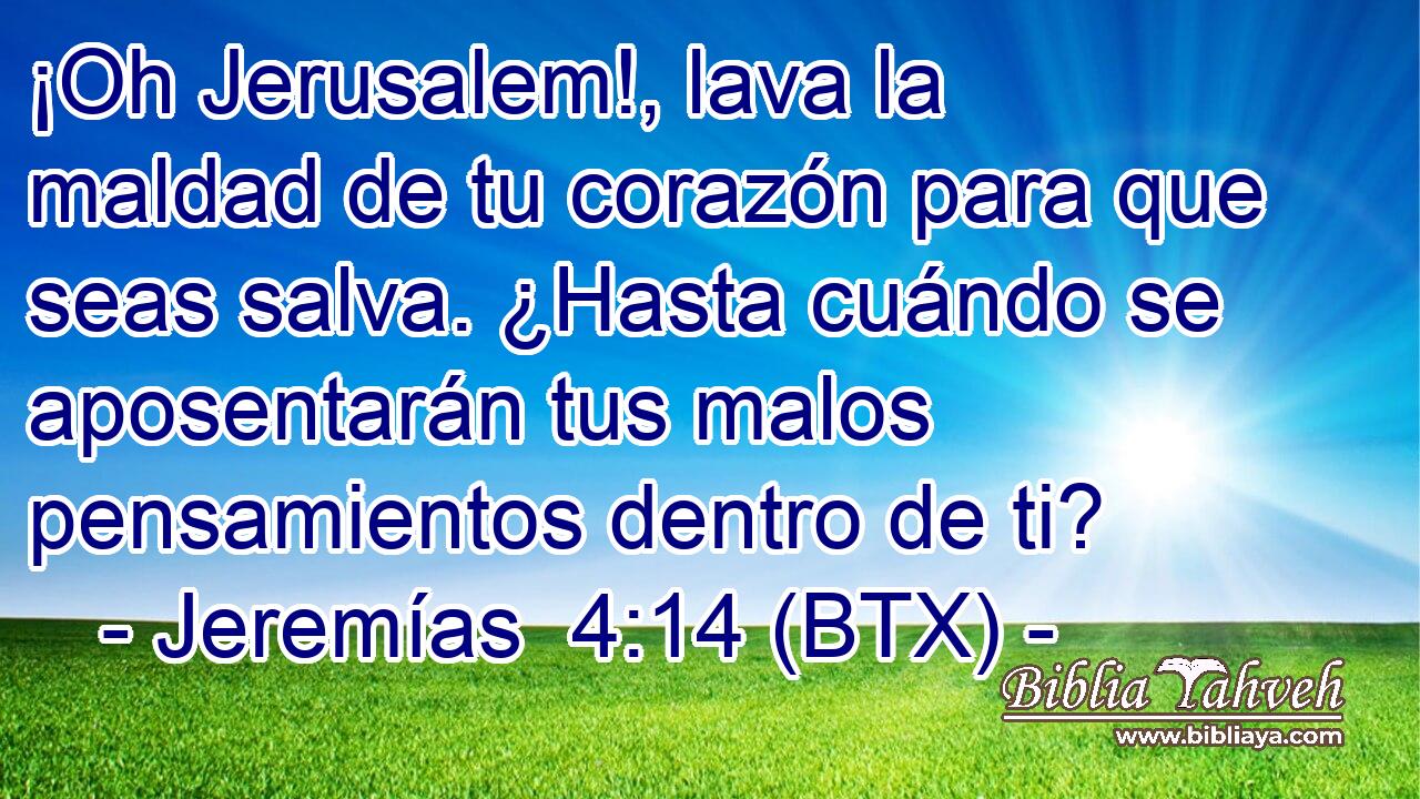 ¡Oh Jerusalem!, lava la maldad de tu corazón para que seas salva. ¿Hasta cuándo se aposentarán tus malos pensamientos dentro de ti?