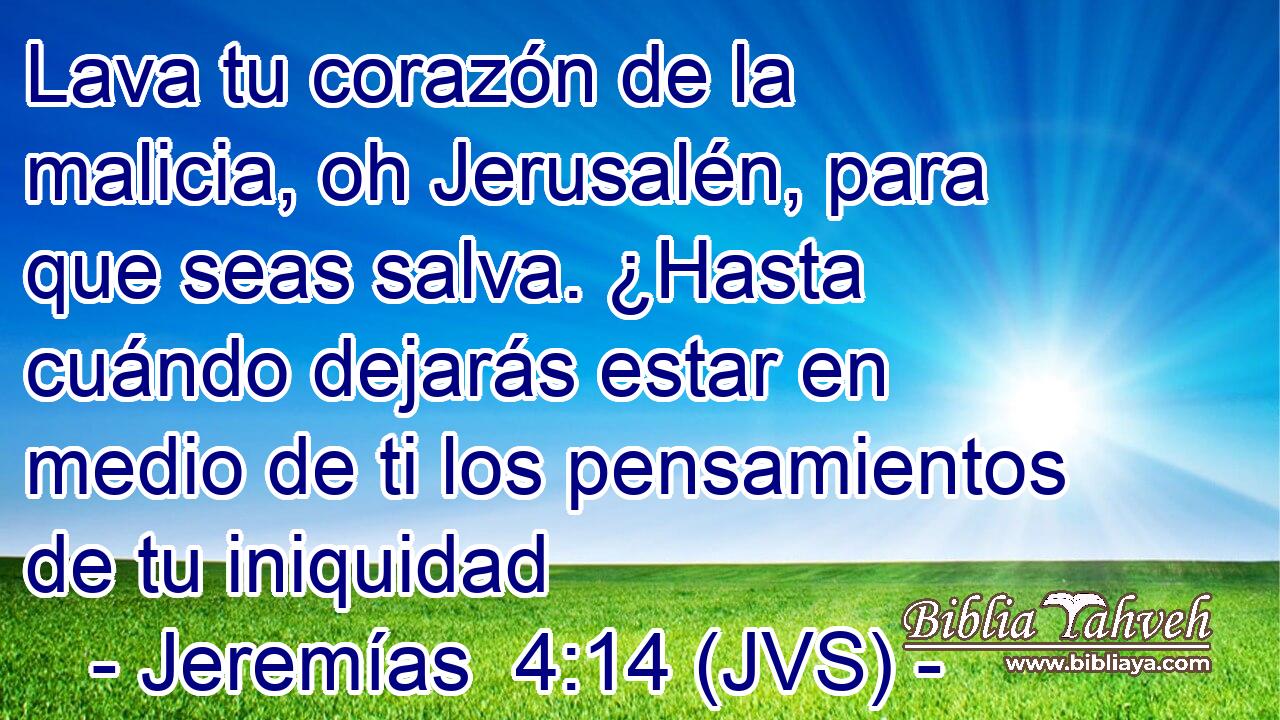 Lava tu corazón de la malicia, oh Jerusalén, para que seas salva. ¿Hasta cuándo dejarás estar en medio de ti los pensamientos de tu iniquidad