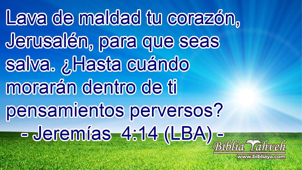 Lava de maldad tu corazón, Jerusalén, para que seas salva. ¿Hasta cuándo morarán dentro de ti pensamientos perversos?