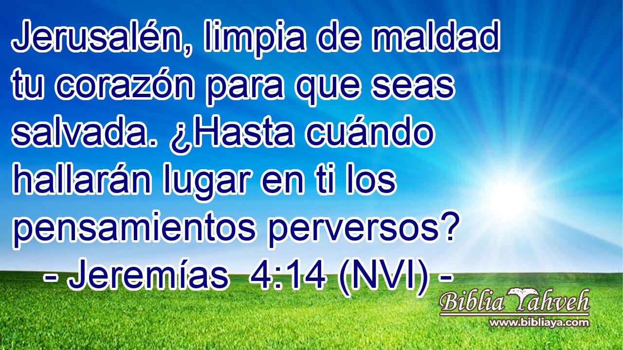  Jerusalén, limpia de maldad tu corazón para que seas salvada. ¿Hasta cuándo hallarán lugar en ti los pensamientos perversos? 