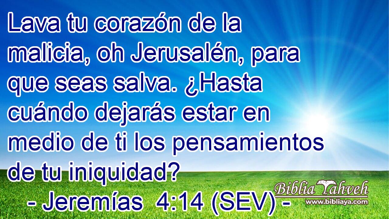 Lava tu corazón de la malicia, oh Jerusalén, para que seas salva. ¿Hasta cuándo dejarás estar en medio de ti los pensamientos de tu iniquidad?