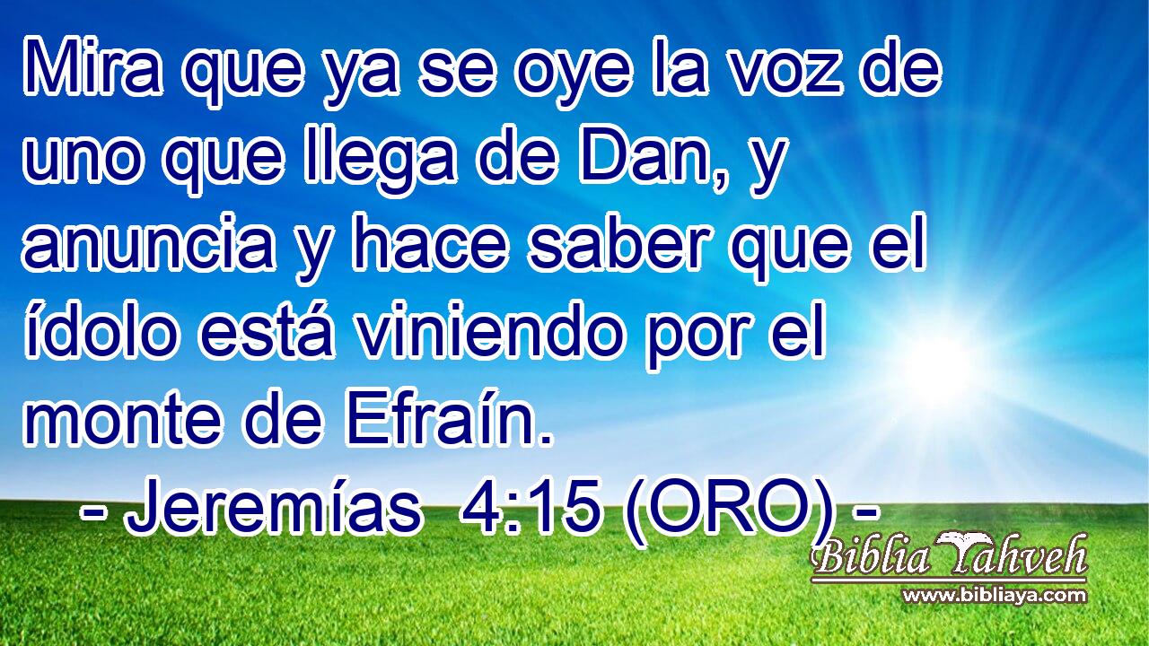  Mira que ya se oye la voz de uno que llega de Dan, y anuncia y hace saber que el ídolo está viniendo por el monte de Efraín. 