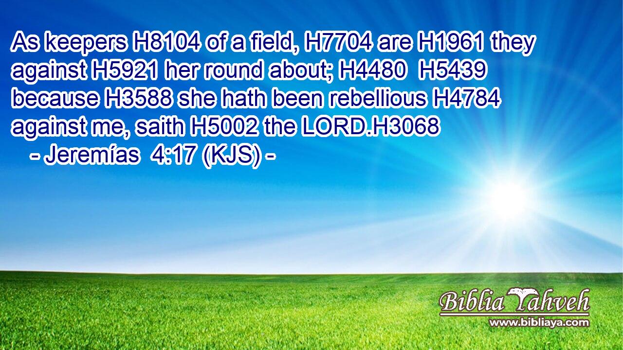 As keepers H8104 of a field, H7704 are H1961 they against H5921 her round about; H4480  H5439 because H3588 she hath been rebellious H4784 against me, saith H5002 the LORD.H3068