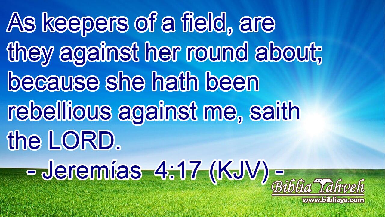 As keepers of a field, are they against her round about; because she hath been rebellious against me, saith the LORD.