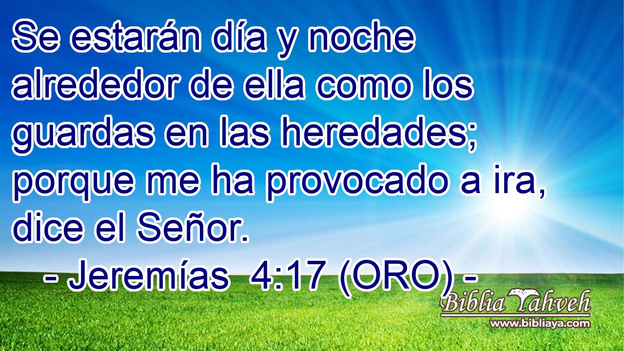  Se estarán día y noche alrededor de ella como los guardas en las heredades; porque me ha provocado a ira, dice el Señor. 