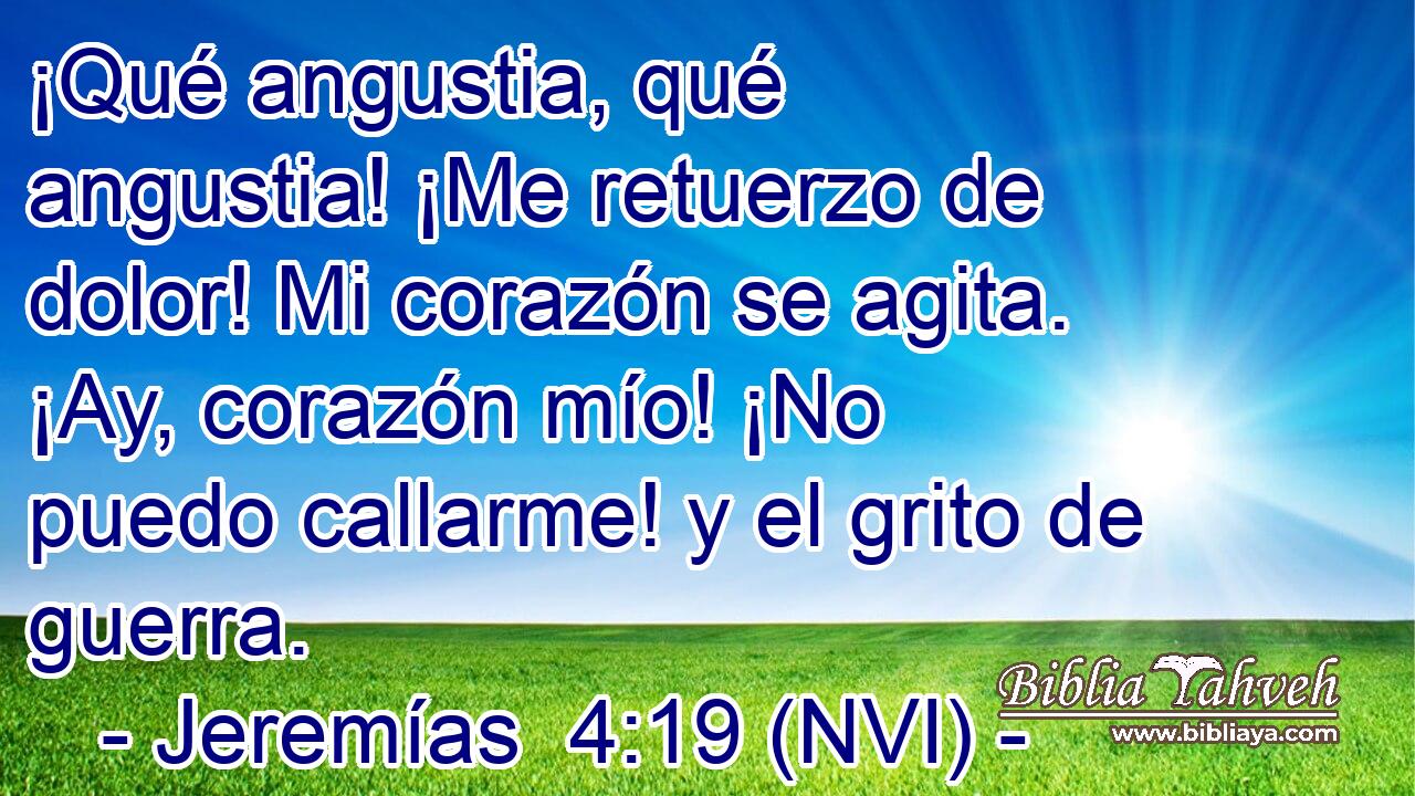  ¡Qué angustia, qué angustia! ¡Me retuerzo de dolor! Mi corazón se agita. ¡Ay, corazón mío! ¡No puedo callarme! y el grito de guerra. 