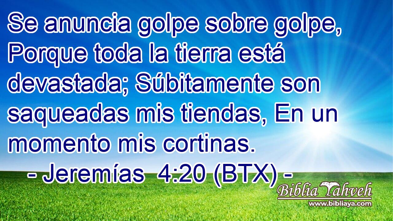 Se anuncia golpe sobre golpe, Porque toda la tierra está devastada; Súbitamente son saqueadas mis tiendas, En un momento mis cortinas.