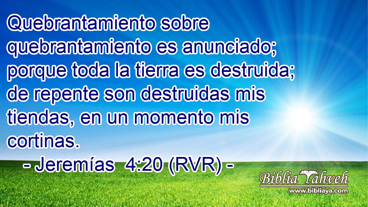 Quebrantamiento sobre quebrantamiento es anunciado; porque toda la tierra es destruida; de repente son destruidas mis tiendas, en un momento mis cortinas.