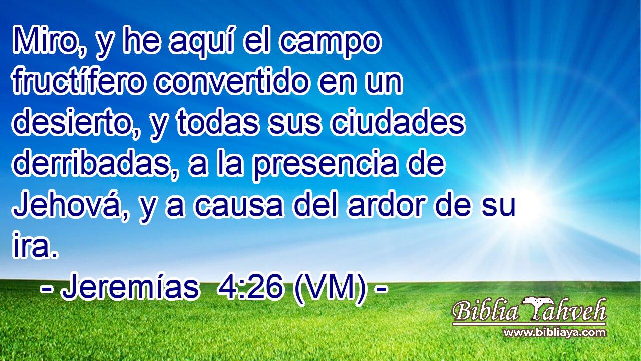  Miro, y he aquí el campo fructífero convertido en un desierto, y todas sus ciudades derribadas, a la presencia de Jehová, y a causa del ardor de su ira. 