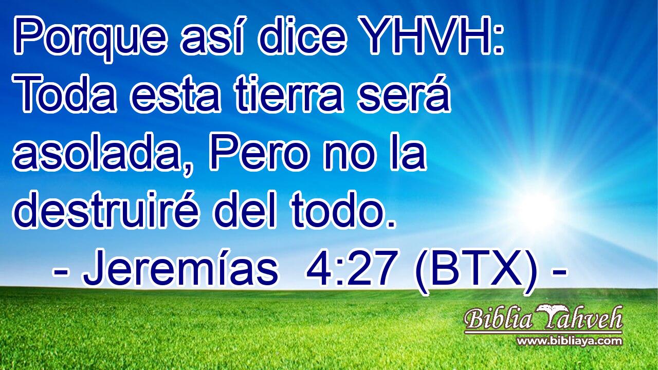 Porque así dice YHVH: Toda esta tierra será asolada, Pero no la destruiré del todo.