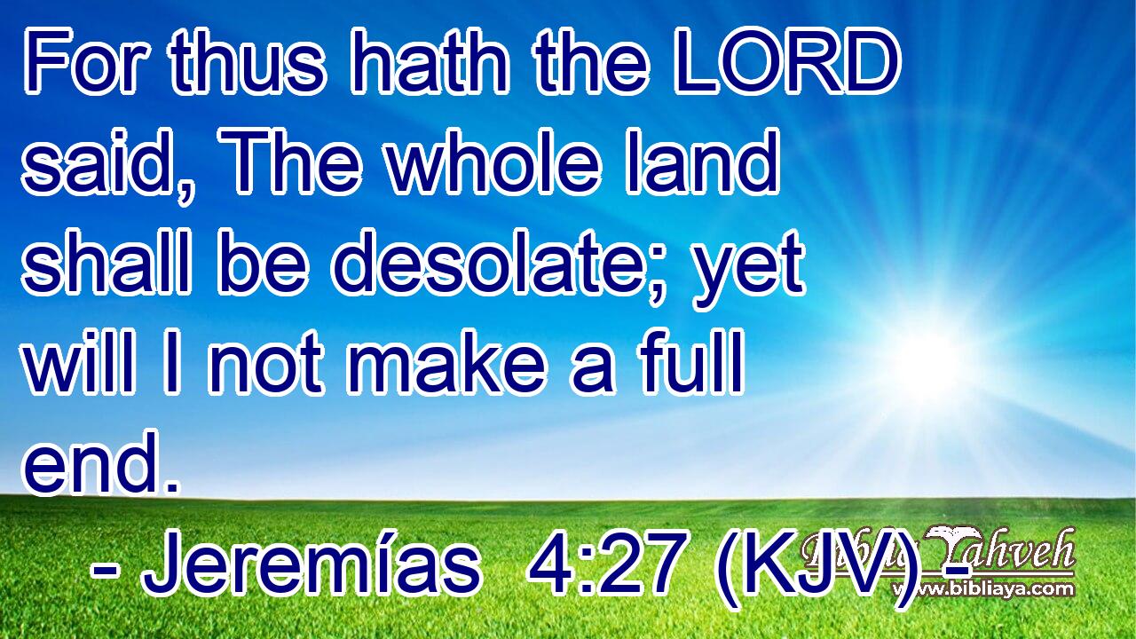 For thus hath the LORD said, The whole land shall be desolate; yet will I not make a full end.