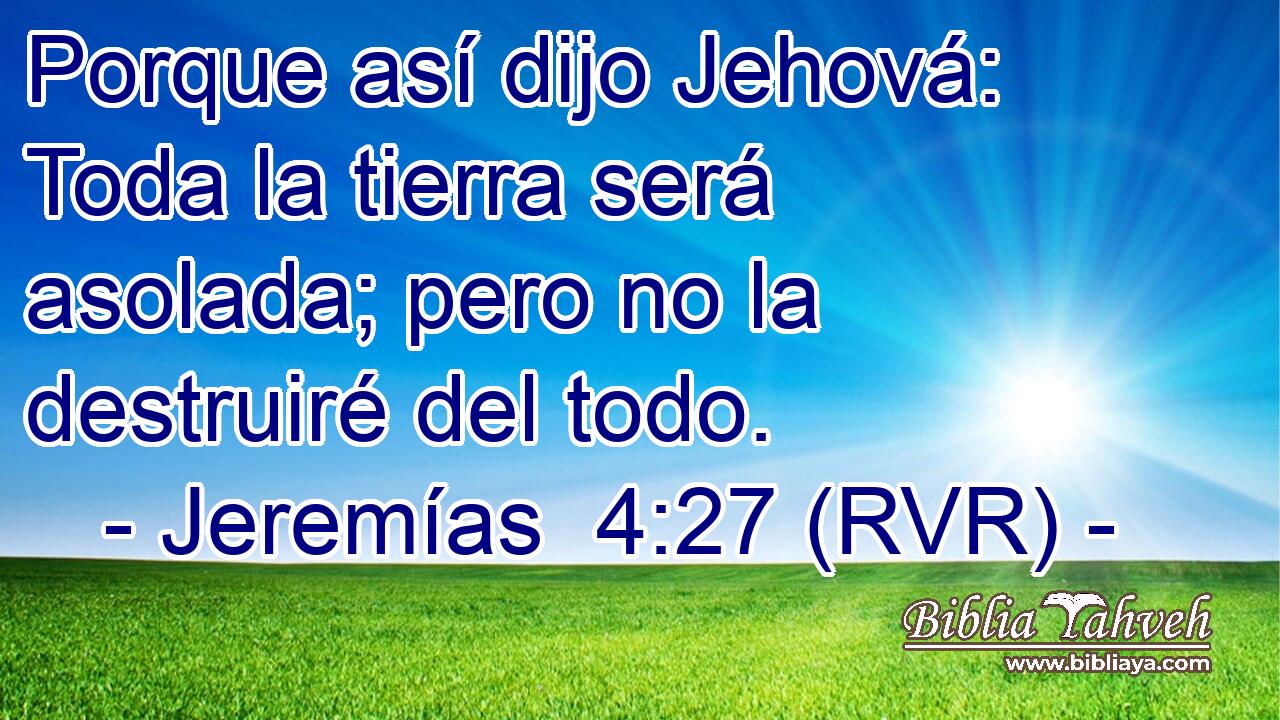 Porque así dijo Jehová: Toda la tierra será asolada; pero no la destruiré del todo.