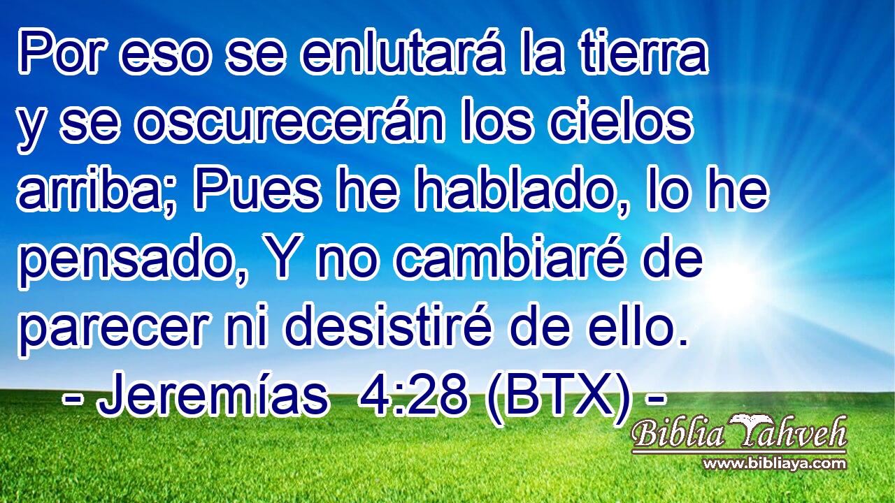 Por eso se enlutará la tierra y se oscurecerán los cielos arriba; Pues he hablado, lo he pensado, Y no cambiaré de parecer ni desistiré de ello.