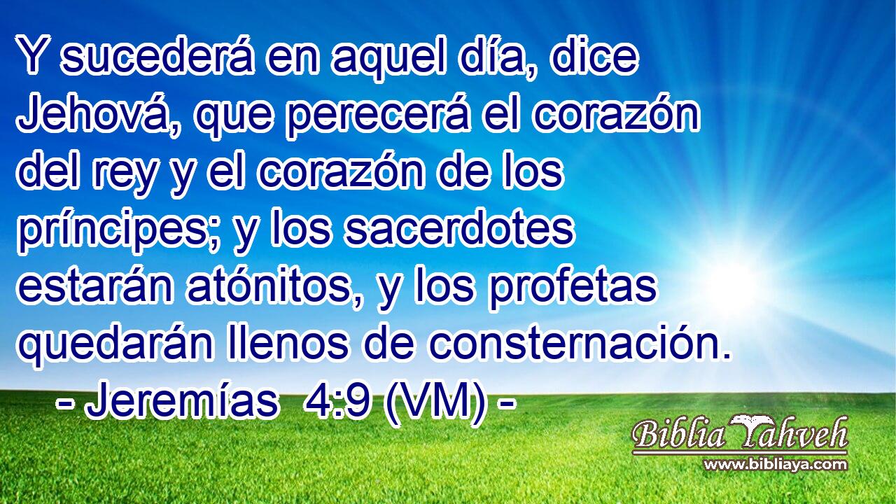  Y sucederá en aquel día, dice Jehová, que perecerá el corazón del rey y el corazón de los príncipes; y los sacerdotes estarán atónitos, y los profetas quedarán llenos de consternación. 