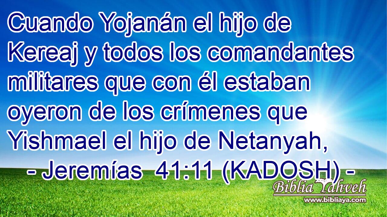  Cuando Yojanán el hijo de Kereaj y todos los comandantes militares que con él estaban oyeron de los crímenes que Yishmael el hijo de Netanyah, 
