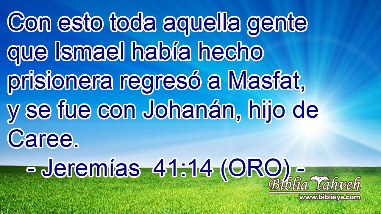  Con esto toda aquella gente que Ismael había hecho prisionera regresó a Masfat, y se fue con Johanán, hijo de Caree. 