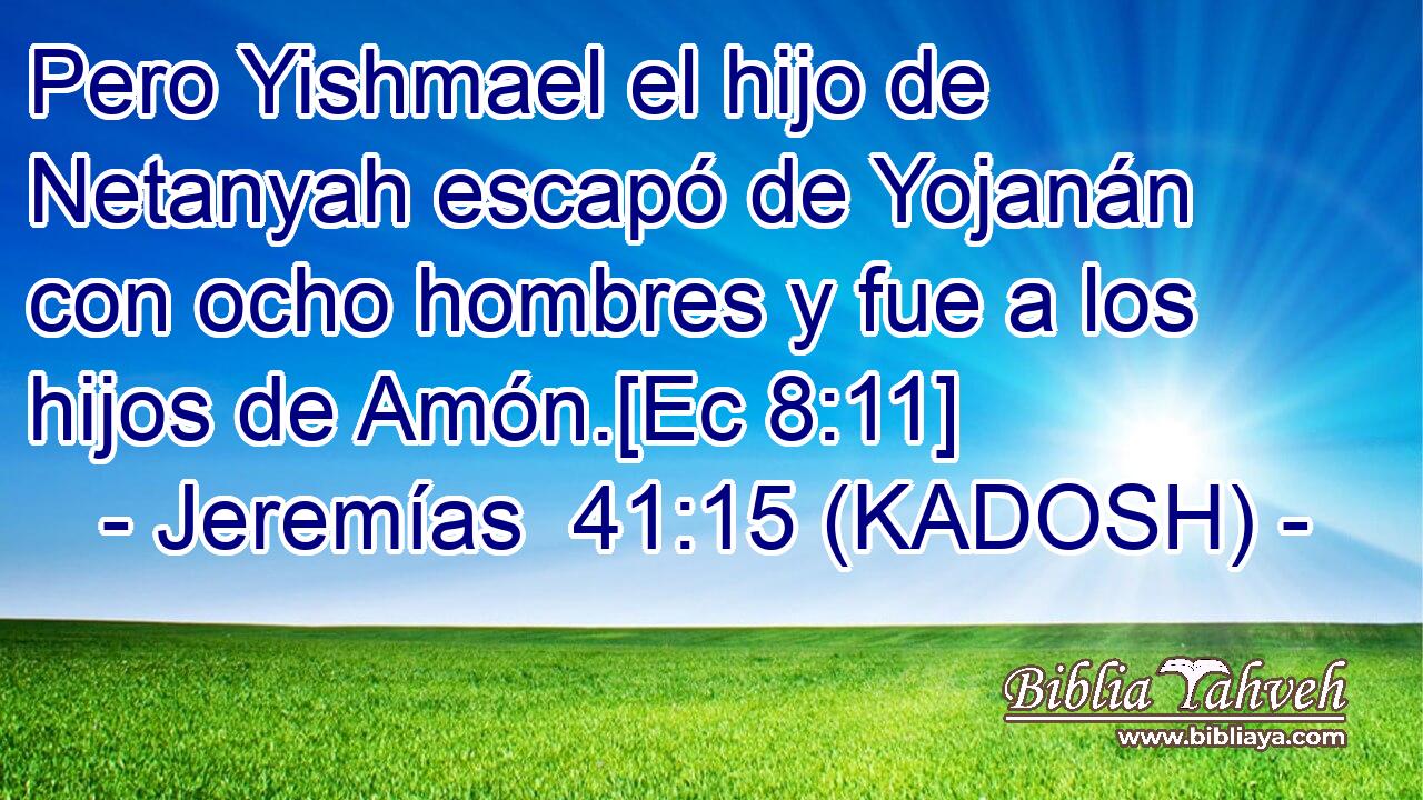  Pero Yishmael el hijo de Netanyah escapó de Yojanán con ocho hombres y fue a los hijos de Amón.[Ec 8:11] 