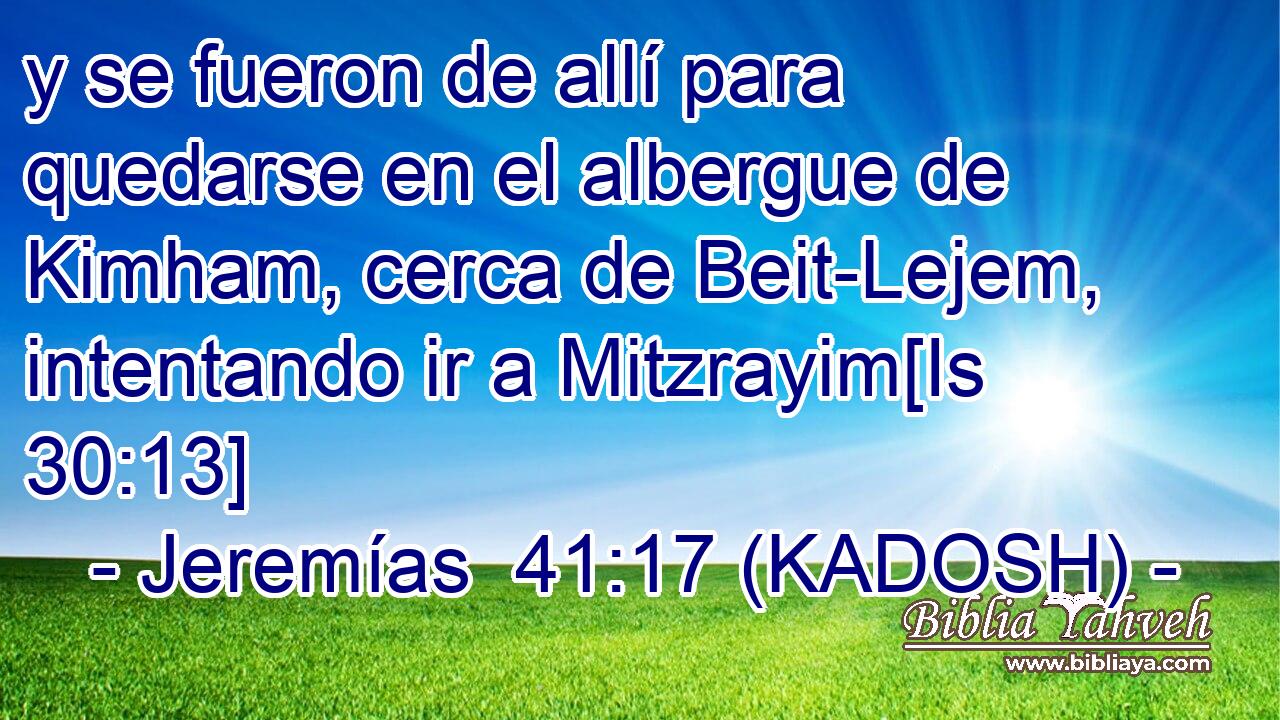  y se fueron de allí para quedarse en el albergue de Kimham, cerca de Beit-Lejem, intentando ir a Mitzrayim[Is 30:13] 