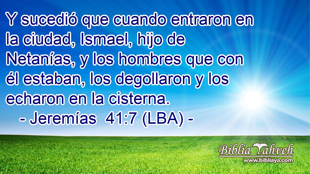 Y sucedió que cuando entraron en la ciudad, Ismael, hijo de Netanías, y los hombres que con él estaban, los degollaron y los echaron en la cisterna.