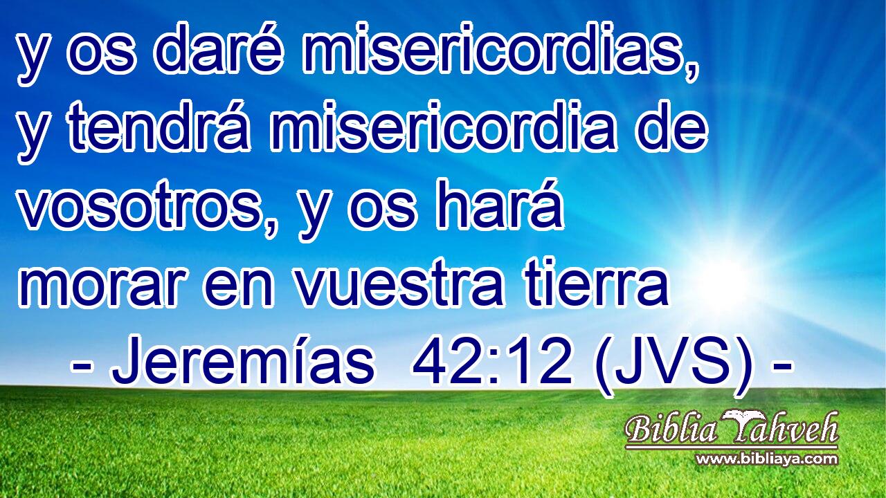 y os daré misericordias, y tendrá misericordia de vosotros, y os hará morar en vuestra tierra