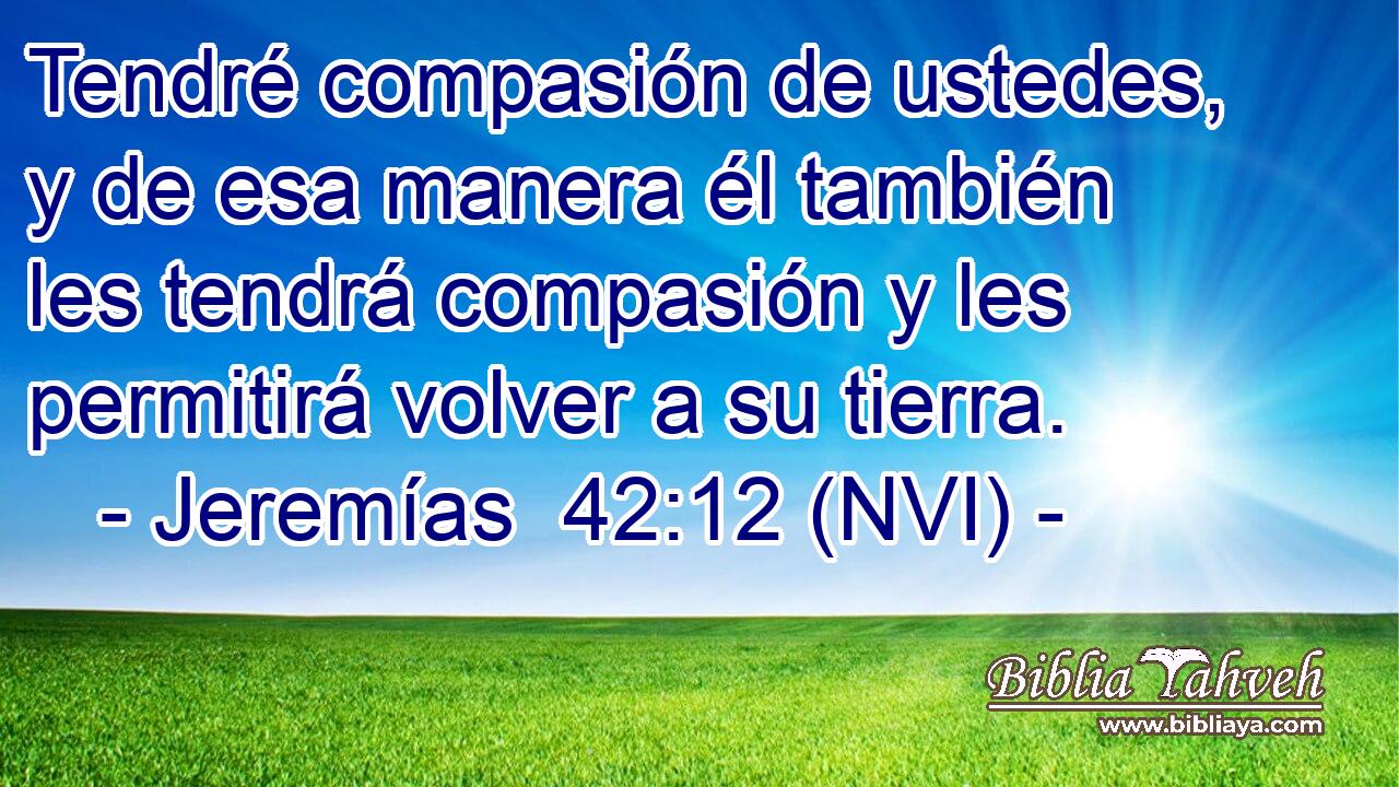  Tendré compasión de ustedes, y de esa manera él también les tendrá compasión y les permitirá volver a su tierra. 