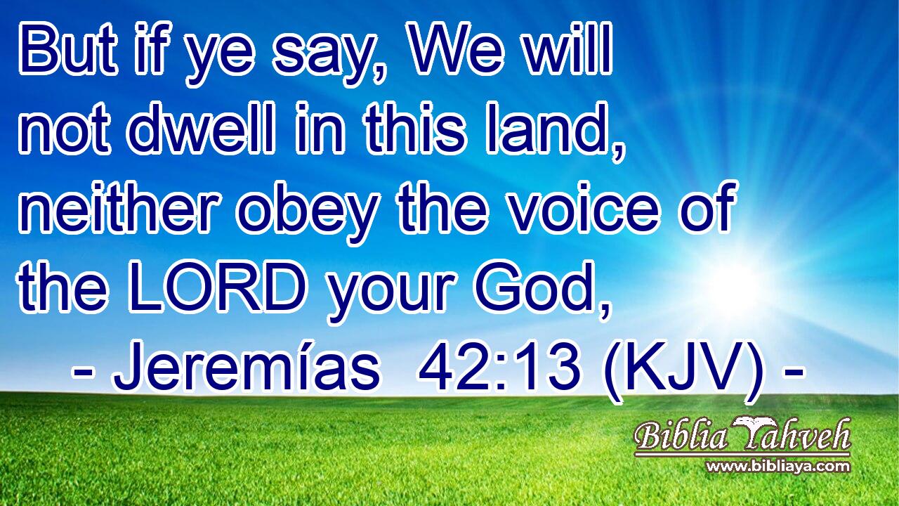 But if ye say, We will not dwell in this land, neither obey the voice of the LORD your God,
