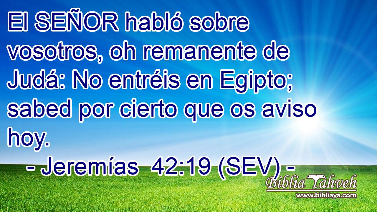 El SEÑOR habló sobre vosotros, oh remanente de Judá: No entréis en Egipto; sabed por cierto que os aviso hoy.