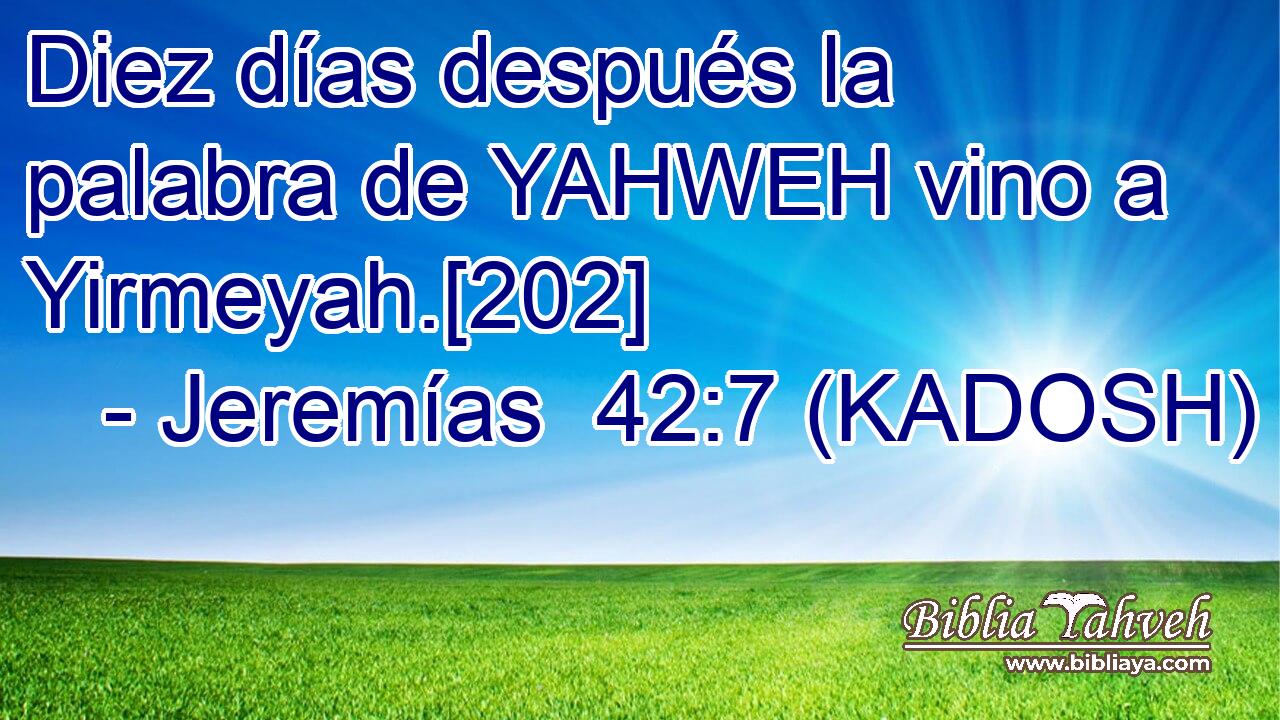  Diez días después la palabra de YAHWEH vino a Yirmeyah.[202] 