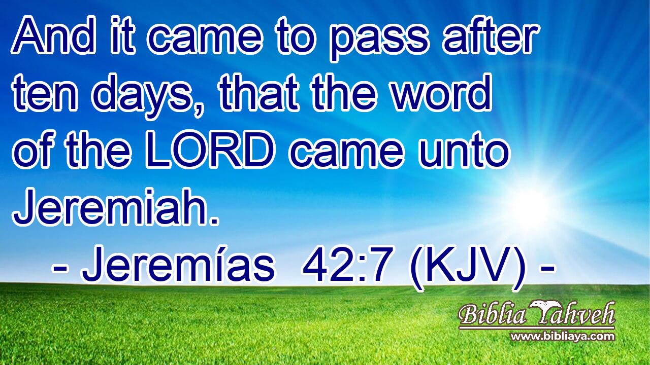 And it came to pass after ten days, that the word of the LORD came unto Jeremiah.