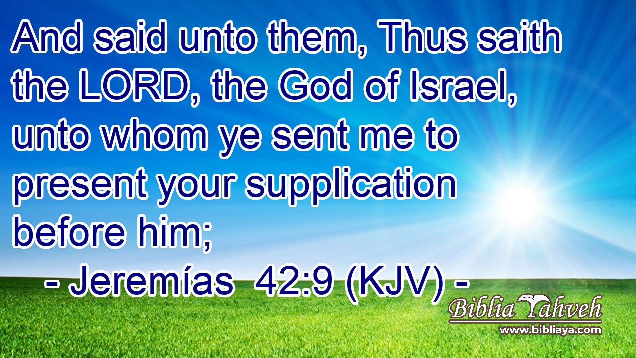 And said unto them, Thus saith the LORD, the God of Israel, unto whom ye sent me to present your supplication before him;