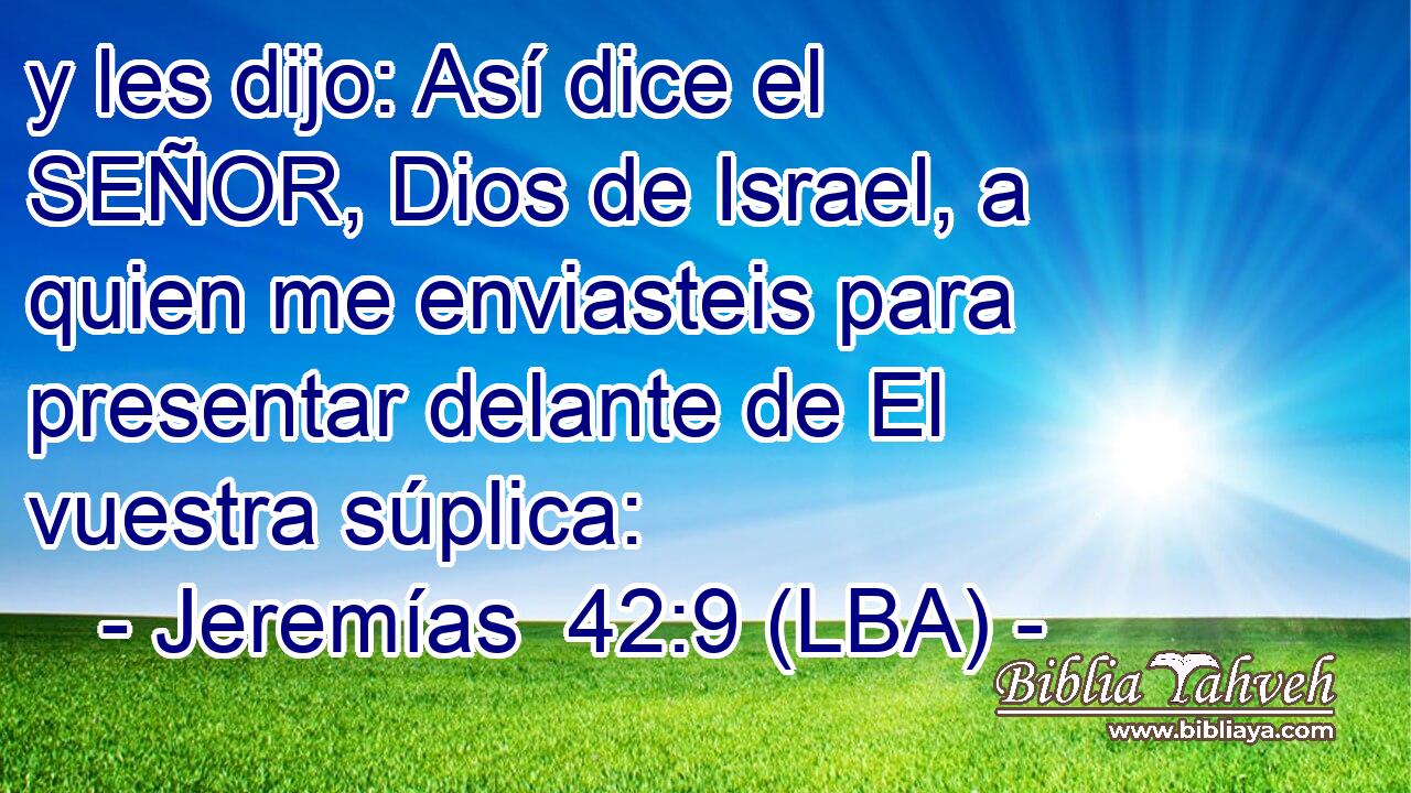 y les dijo: Así dice el SEÑOR, Dios de Israel, a quien me enviasteis para presentar delante de El vuestra súplica: