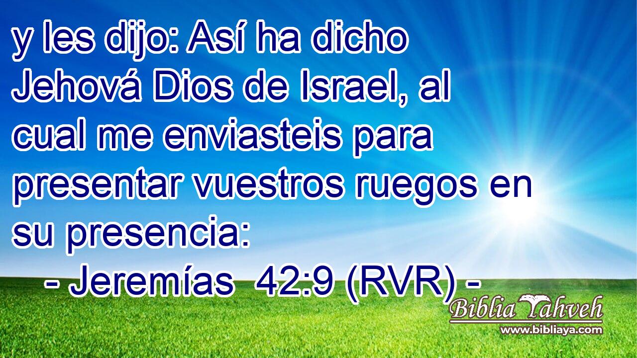 y les dijo: Así ha dicho Jehová Dios de Israel, al cual me enviasteis para presentar vuestros ruegos en su presencia: