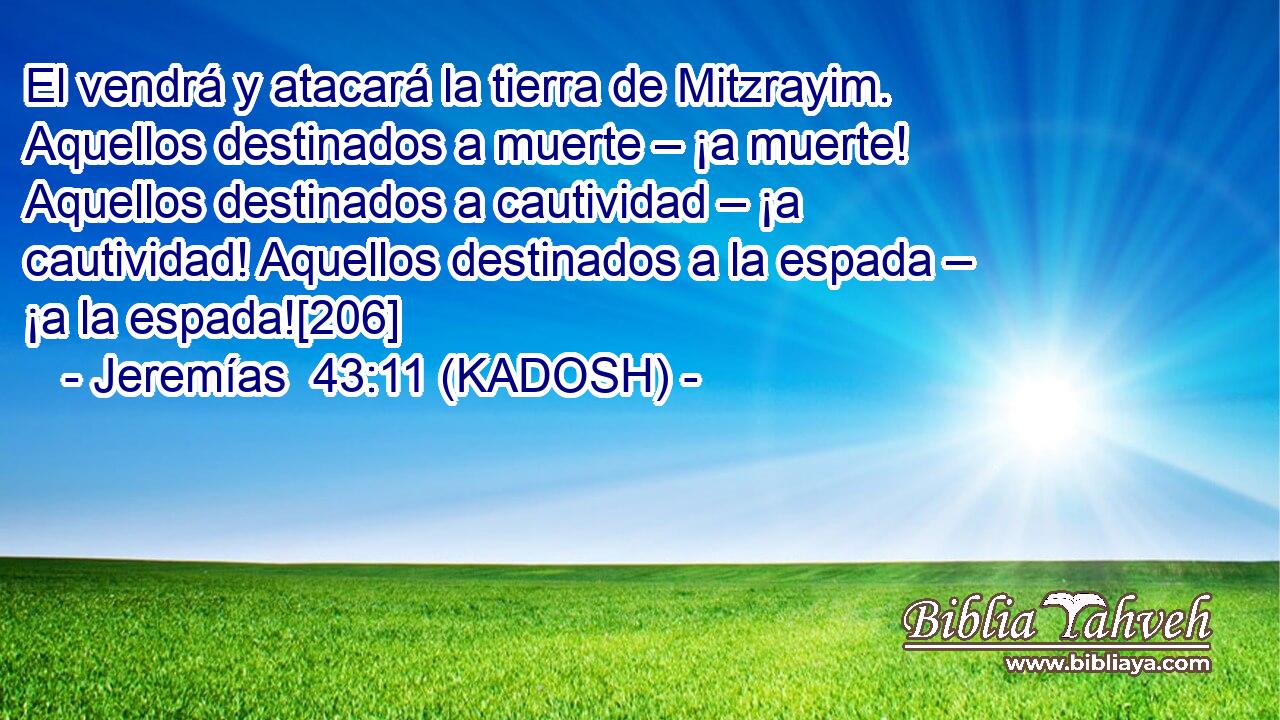  El vendrá y atacará la tierra de Mitzrayim. Aquellos destinados a muerte – ¡a muerte! Aquellos destinados a cautividad – ¡a cautividad! Aquellos destinados a la espada – ¡a la espada![206] 