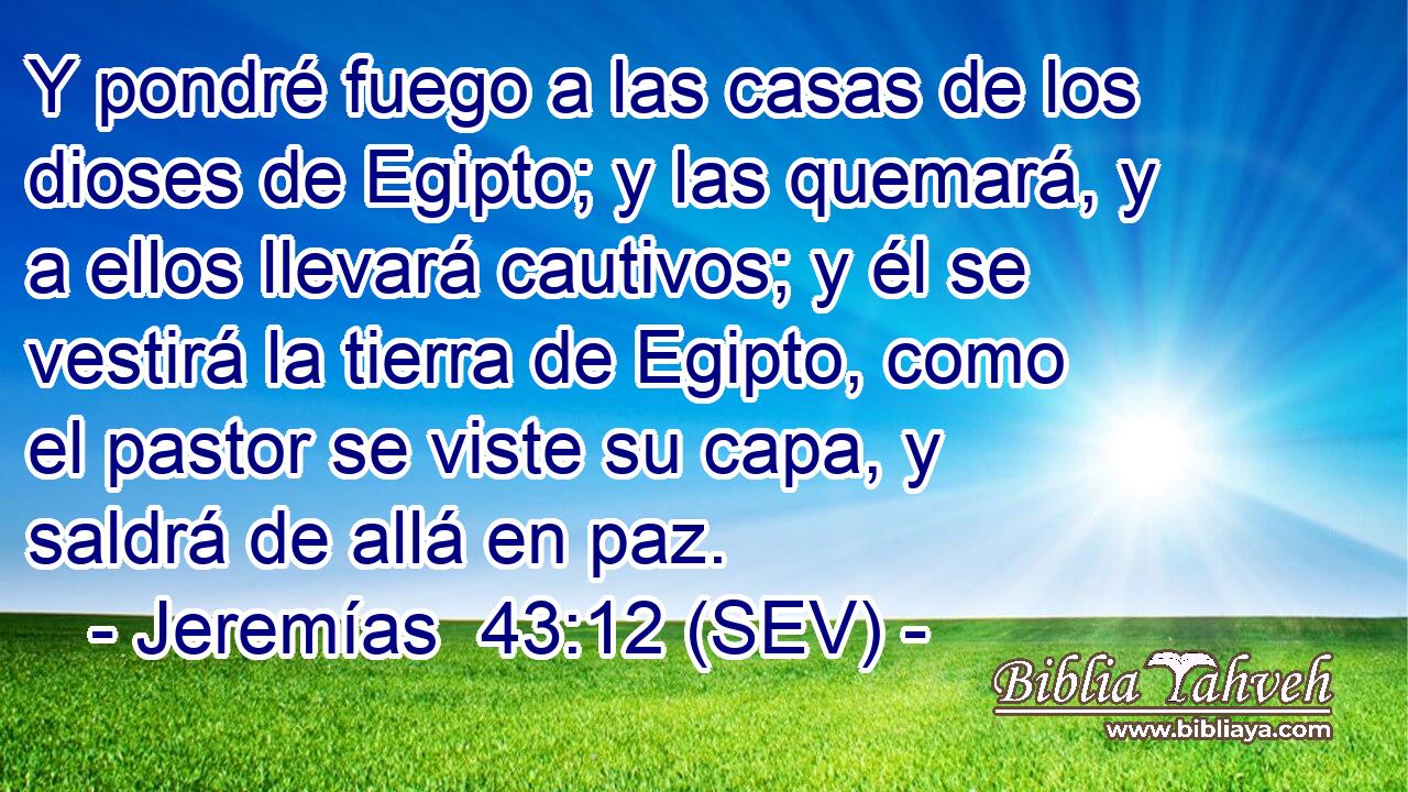 Y pondré fuego a las casas de los dioses de Egipto; y las quemará, y a ellos llevará cautivos; y él se vestirá la tierra de Egipto, como el pastor se viste su capa, y saldrá de allá en paz.