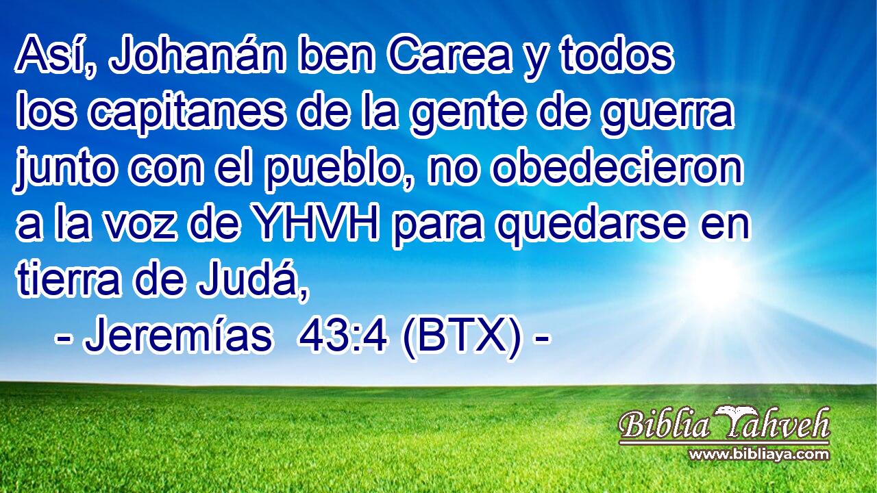 Así, Johanán ben Carea y todos los capitanes de la gente de guerra junto con el pueblo, no obedecieron a la voz de YHVH para quedarse en tierra de Judá,