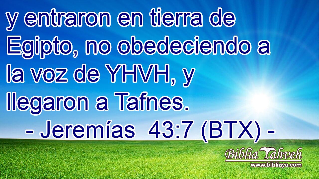 y entraron en tierra de Egipto, no obedeciendo a la voz de YHVH, y llegaron a Tafnes.