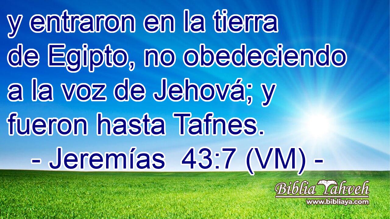  y entraron en la tierra de Egipto, no obedeciendo a la voz de Jehová; y fueron hasta Tafnes. 